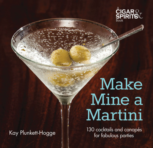 Make Mine A Martini: 130 Cocktails And Canapes For Fabulous Parties