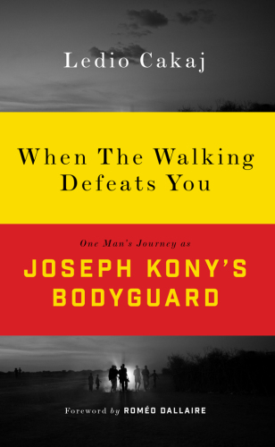 When the walking defeats you one man's journey as Joseph Kony's bodyguard