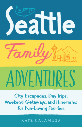 Seattle family adventures: city escapades, day trips, weekend getaways, and itineraries for fun-loving families