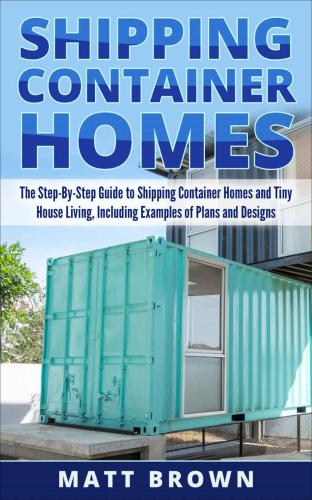 Shipping container homes: the ultimate beginner's guide to living in a shipping container home and tiny house living including ideas and examples of designs