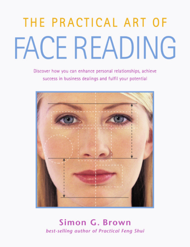 The practical art of face reading: discover how you can enhance personal relationships, achieve success in business dealings and fulfill your potential