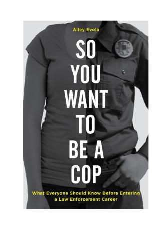 So You Want To Be a Cop: What Everyone Should Know Before Entering a Law Enforcement Career