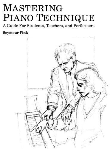 Mastering Piano Technique: A Guide for Students, Teachers and Performers