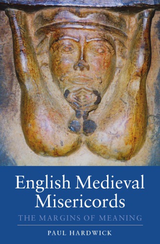 English Medieval Misericords: The Margins of Meaning (Boydell Studies in Medieval Art and Architecture)