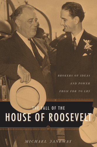 The Fall of the House of Roosevelt: Brokers of Ideas and Power from FDR to LBJ