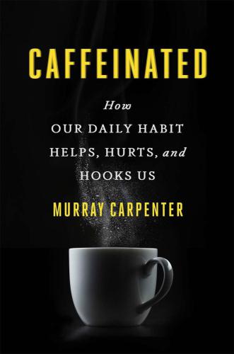 Caffeinated: How Our Daily Habit Helps, Hurts, and Hooks Us
