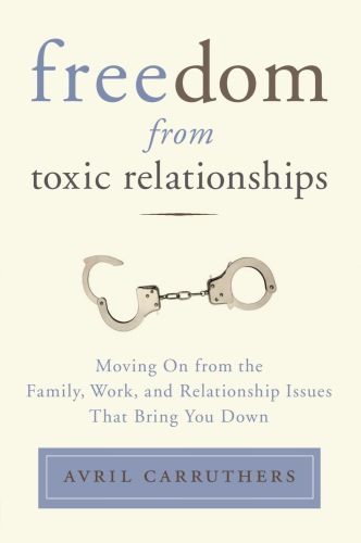 Freedom from toxic relationships: moving on from the family, work, and relationship issues that bring you down