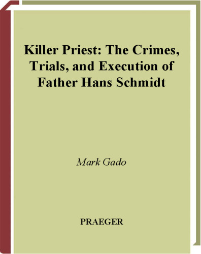Killer Priest: The Crimes, Trial, and Execution of Father Hans Schmidt