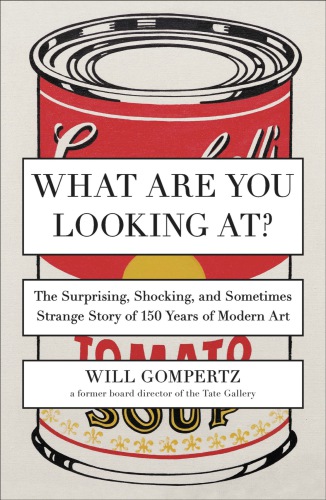 What are you looking at?: the surprising, shocking, and sometimes strange story of 150 years of modern art