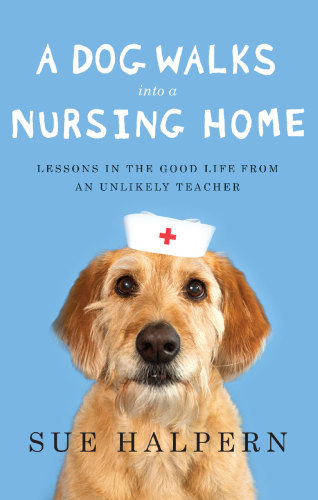A dog walks into a nursing home: lessons in the good life from an unlikely teacher