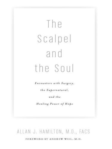 The Scalpel and the Soul: Encounters with Surgery, the Supernatural, and the Healing Power of Hope