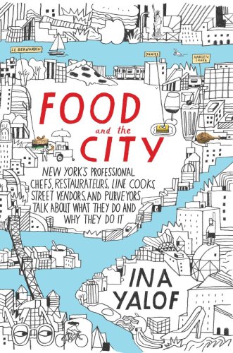 Food and the city: New York's professional chefs, restaurateurs, line cooks, street vendors, and purveyos talk about what they do and why they do it