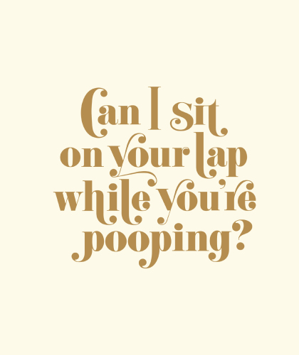 Can I sit on your lap while you're pooping?: actual quotes from an actual toddler to her father