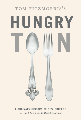 Tom Fitzmorris's hungry town: a culinary history of New Orleans: the city where food is almost everything