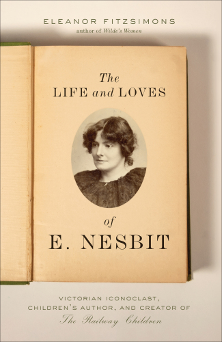 The life and loves of E. Nesbit: Victorian iconoclast, children's author, and creator of The railway children