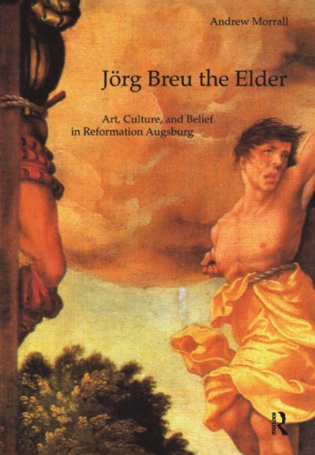 Jorg Breu the Elder: art, culture, and belief in Reformation Augsburg