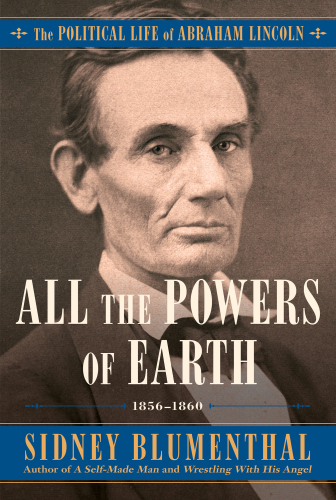 All the Powers of Earth: The Political Life of Abraham Lincoln Volume III 1856-1860