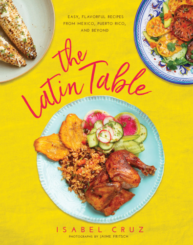 The Latin table: easy, flavorful recipes from Mexico, Puerto Rico, and beyond