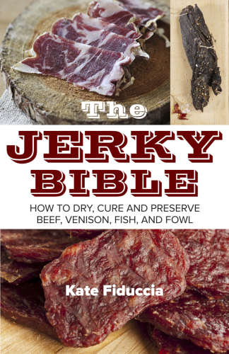 The Jerky Bible: How to Dry, Cure, and Preserve Beef, Venison, Fish, and Fowl