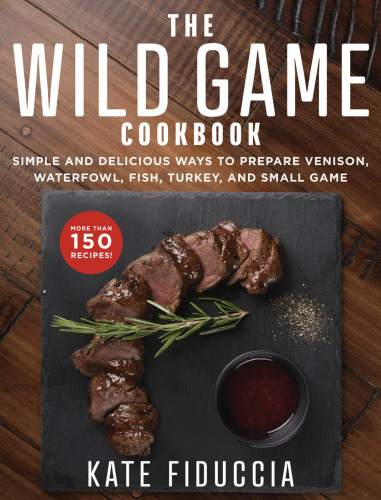 The wild game cookbook: simple and delicious ways to prepare venison, waterfowl, fish, turkey, and small game
