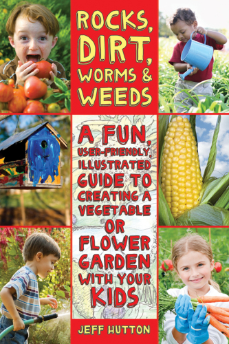 Rocks, dirt, worms & weeds: a fun, user-friendly illustrated guide to creating a vegetable or flower garden with your kids