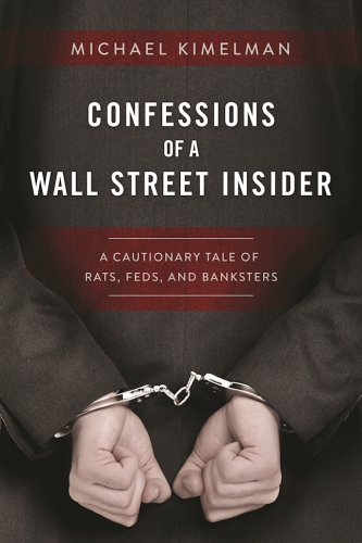 Confessions of a Wall Street Insider: a Cautionary Tale of Rats, Feds, and Banksters