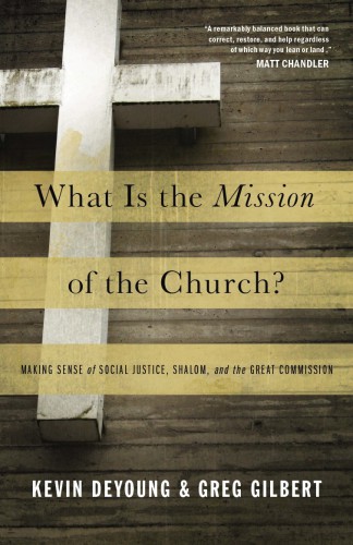 What Is the Mission of the Church?: Making Sense of Social Justice, Shalom, and the Great Commission