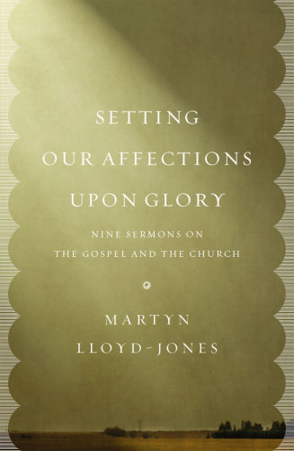 Setting our affections upon glory: nine sermons on the Gospel and the church