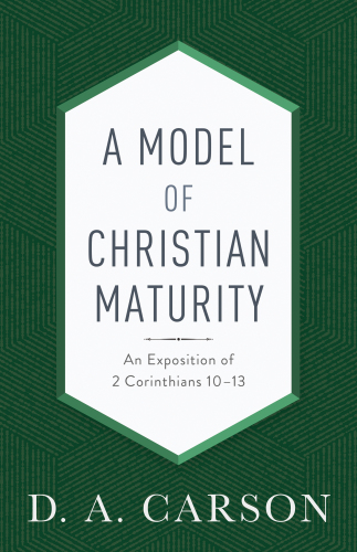 A model of Christian maturity: an Exposition of 2 Corinthians 10-13