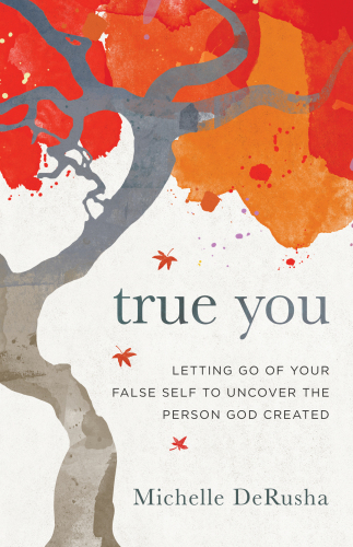 True you: letting go of your false self to uncover the person God created