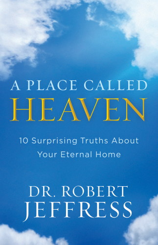 A place called heaven: 10 surprising truths about your eternal home