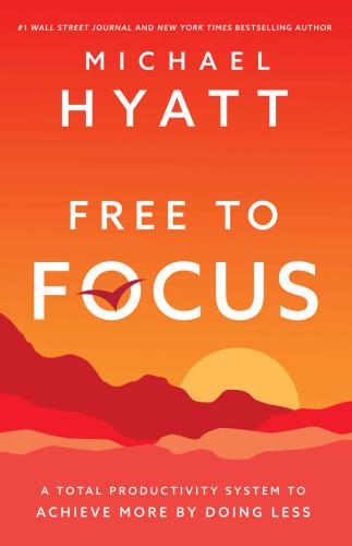 Free to Focus: a Total Productivity System to Achieve More by Doing Less