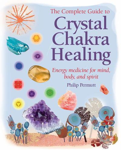 The complete guide to crystal chakra healing: energy medicine for mind, body, and spirit