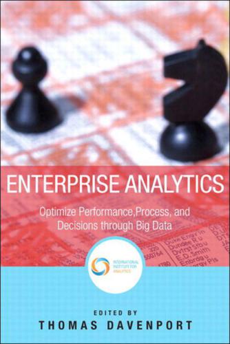 Enterprise Analytics: Optimize Performance, Process, and Decisions Through Big Data