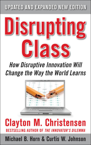 Disrupting class: how disruptive innovation will change the way the world learns