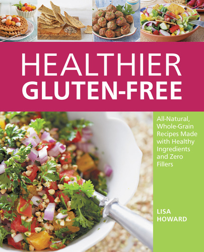 Healthier gluten-free: all-natural, whole-grain recipes made with healthy ingredients and zero fillers