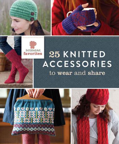 Interweave Favorites: 25 Knitted Accessories to Wear and Share
