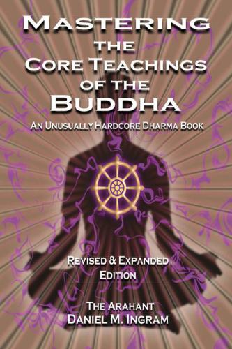 Mastering the Core Teachings of the Buddha: An Unusually Hardcore Dharma Book
