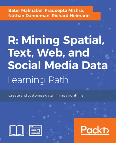 R mining spatial, text, web, and social media data: create and customize data mioning algorithms: a course in three modules