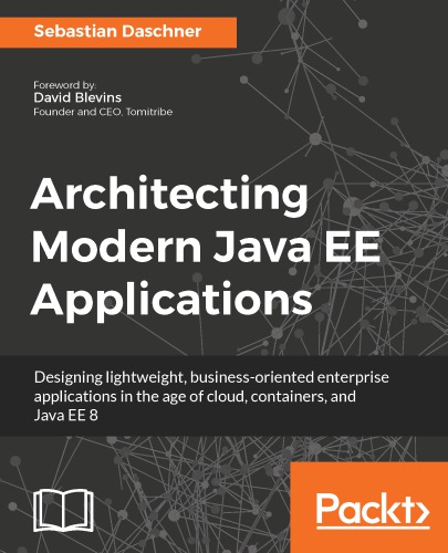 Architecting modern Java EE applications: designing lightweight, business-oriented enterprise applications in the age of cloud, containers, and Java EE 8