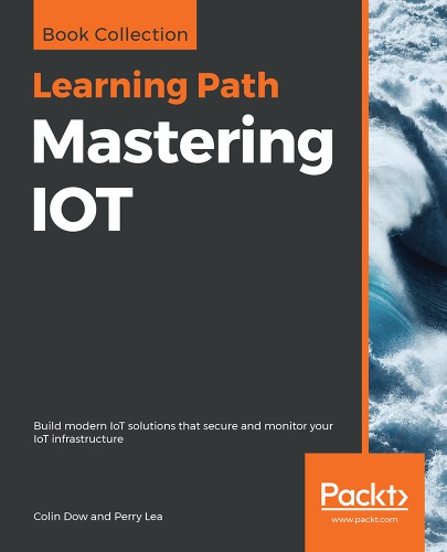 Mastering IOT: build modern IoT solutions that secure and monitor your IoT infrastructure