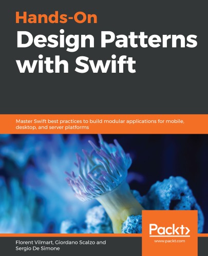 HANDS-ON DESIGN PATTERNS WITH SWIFT: master swift best practices to build modular applications ... for mobile, desktop, and server platforms