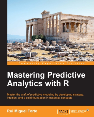 Mastering predictive analytics with R: master the craft of predictive modeling by developing strategy, intuition, and a solid foundation in essential concepts