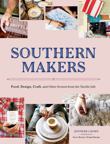 Southern Makers: Food, Design, Craft, and Other Scenes from the Tactile Life
