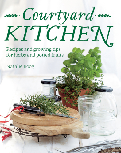 Courtyard kitchen: recipes and growing tips for herbs and potted fruits