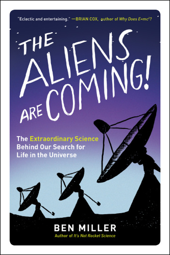The aliens are coming!: the extraordinary science behind our search for life in the universe