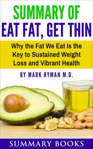 Summary Of Eat Fat, Get Thin: Why the Fat We Eat Is the Key to Sustained Weight Loss and Vibrant Health by Mark Hyman M.D.