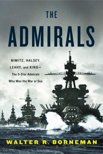 The Admirals: Nimitz, Halsey, Leahy and King: The Five-Star Admirals Who Won the War at Sea