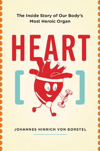 Heart: the inside story of our body's most heroic organ