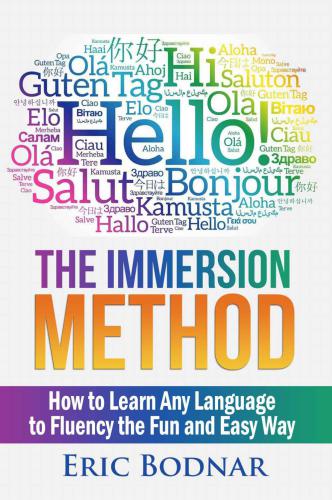 The Immersion Method: How to Learn Any Language to Fluency the Fun and Easy Way